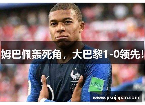姆巴佩轰死角，大巴黎1-0领先！